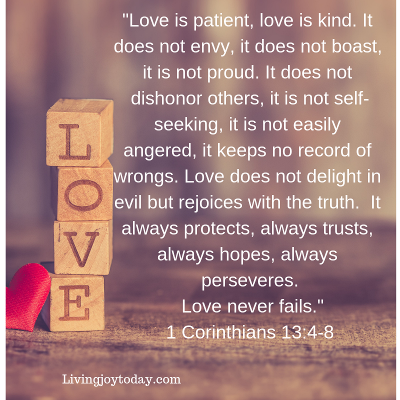 love is patient, love is kind. it does not envy, it does not boast, it is not proud. 5 it does not dishonor others, it is not self-seeking, it is not easily angered, it keeps